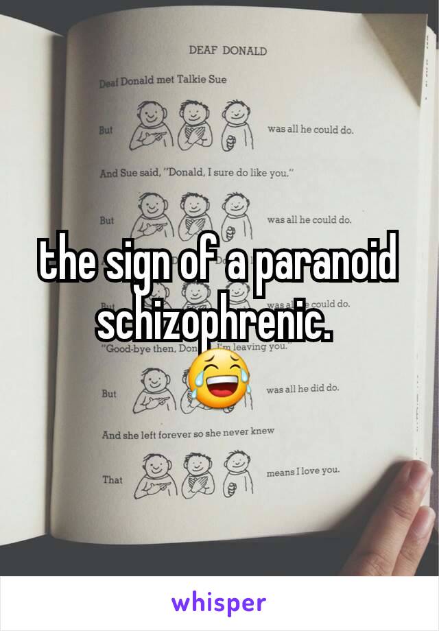 the sign of a paranoid schizophrenic. 
😂