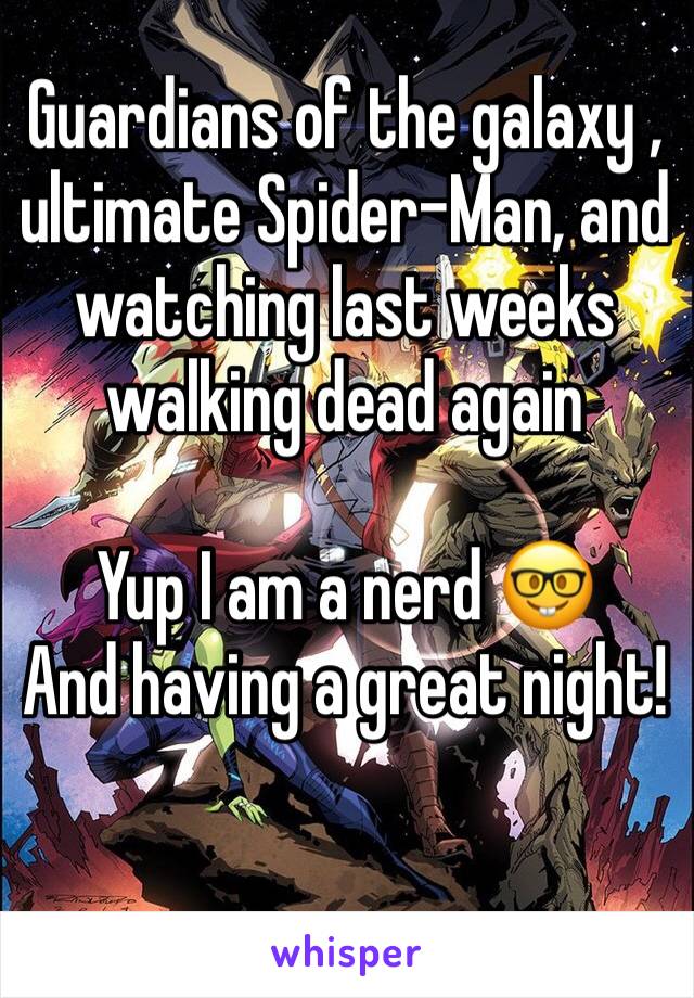 Guardians of the galaxy , ultimate Spider-Man, and watching last weeks walking dead again 

Yup I am a nerd 🤓 
And having a great night!