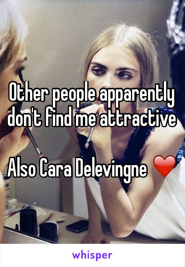 Other people apparently don't find me attractive

Also Cara Delevingne ❤️