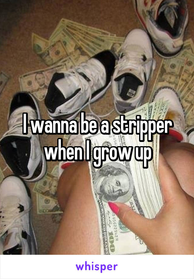 I wanna be a stripper when I grow up
