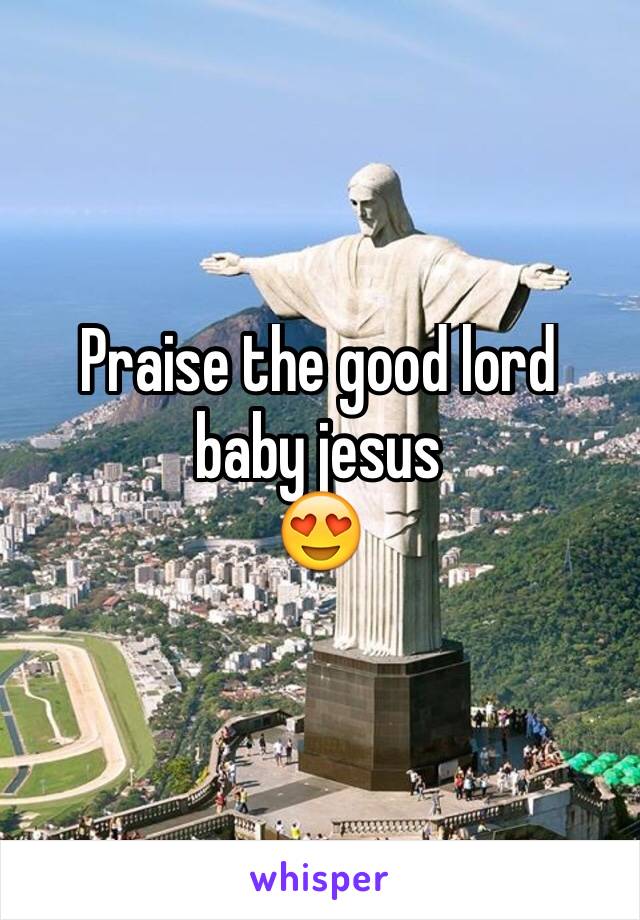 Praise the good lord 
baby jesus
😍