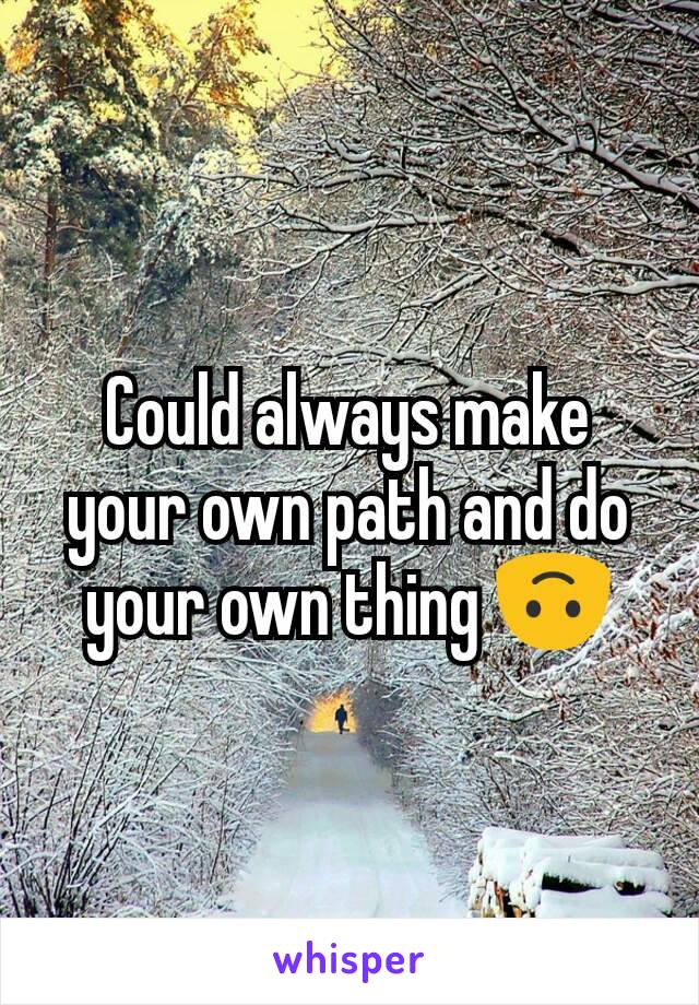 Could always make your own path and do your own thing 🙃