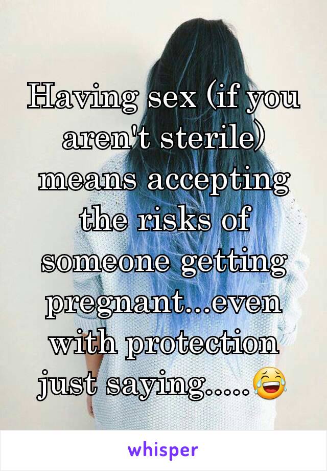 Having sex (if you aren't sterile) means accepting the risks of someone getting pregnant...even with protection just saying.....😂