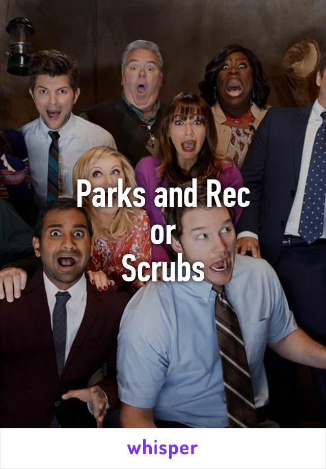 Parks and Rec
or
Scrubs