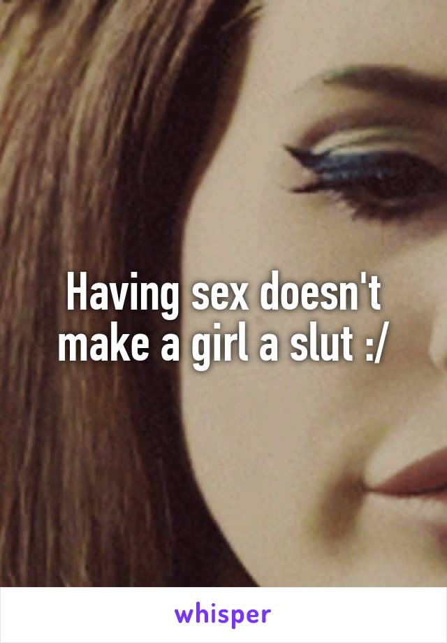 Having sex doesn't make a girl a slut :/