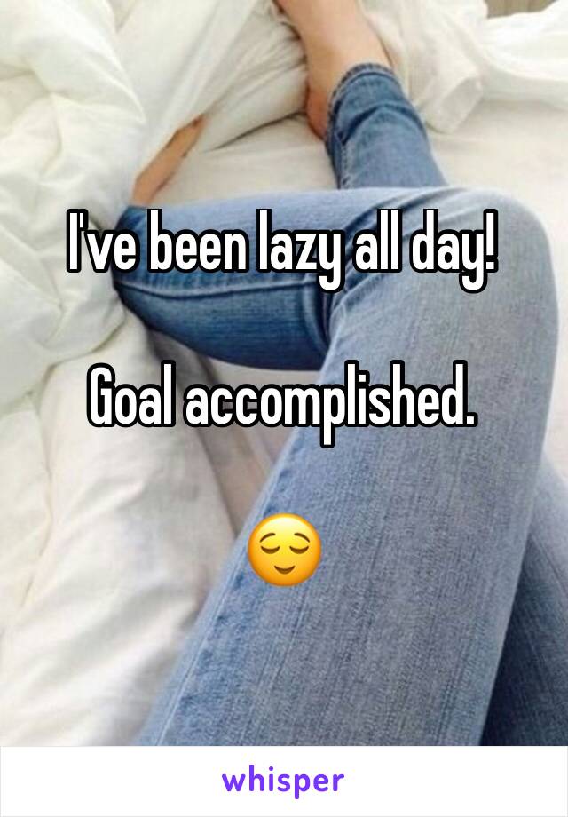 I've been lazy all day! 

Goal accomplished. 

😌