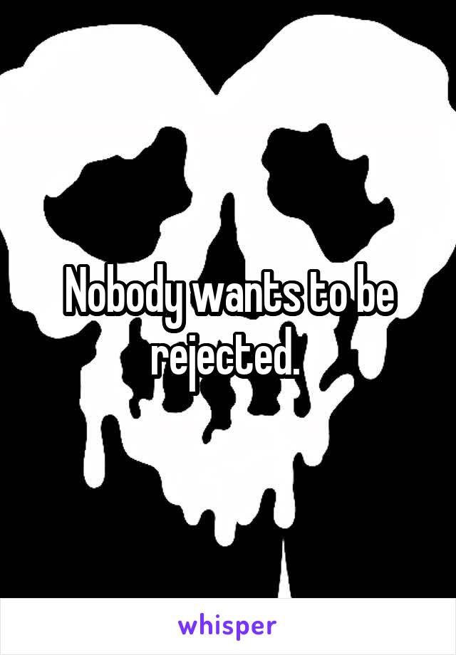 Nobody wants to be rejected. 