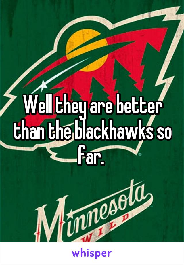 Well they are better than the blackhawks so far. 