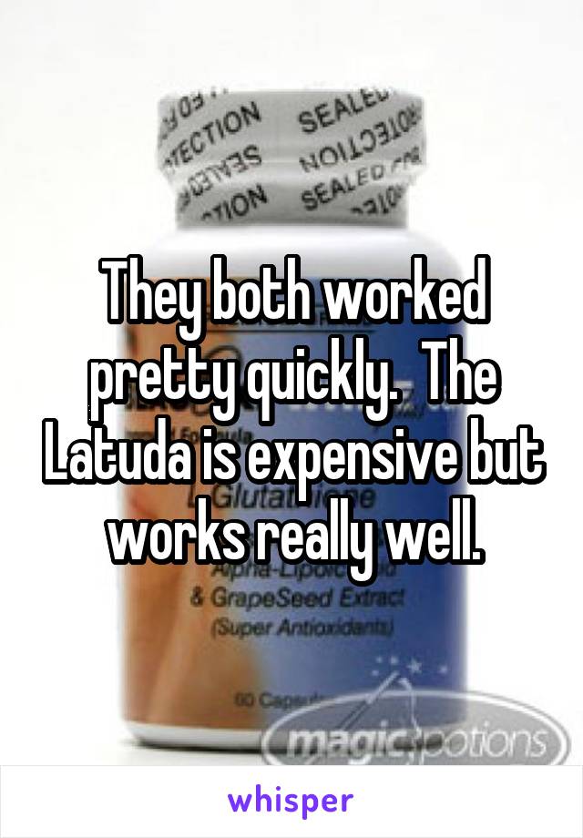 They both worked pretty quickly.  The Latuda is expensive but works really well.