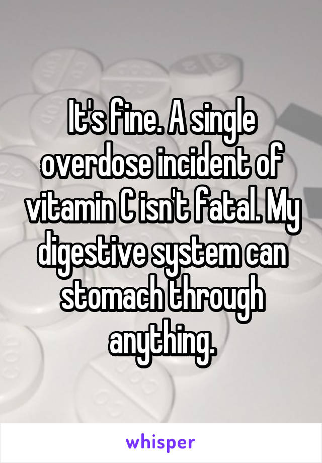 It's fine. A single overdose incident of vitamin C isn't fatal. My digestive system can stomach through anything.