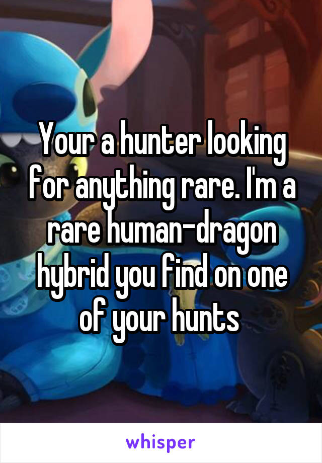 Your a hunter looking for anything rare. I'm a rare human-dragon hybrid you find on one of your hunts 
