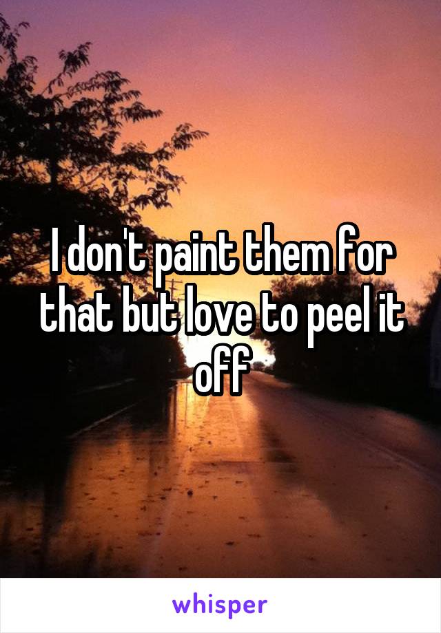I don't paint them for that but love to peel it off