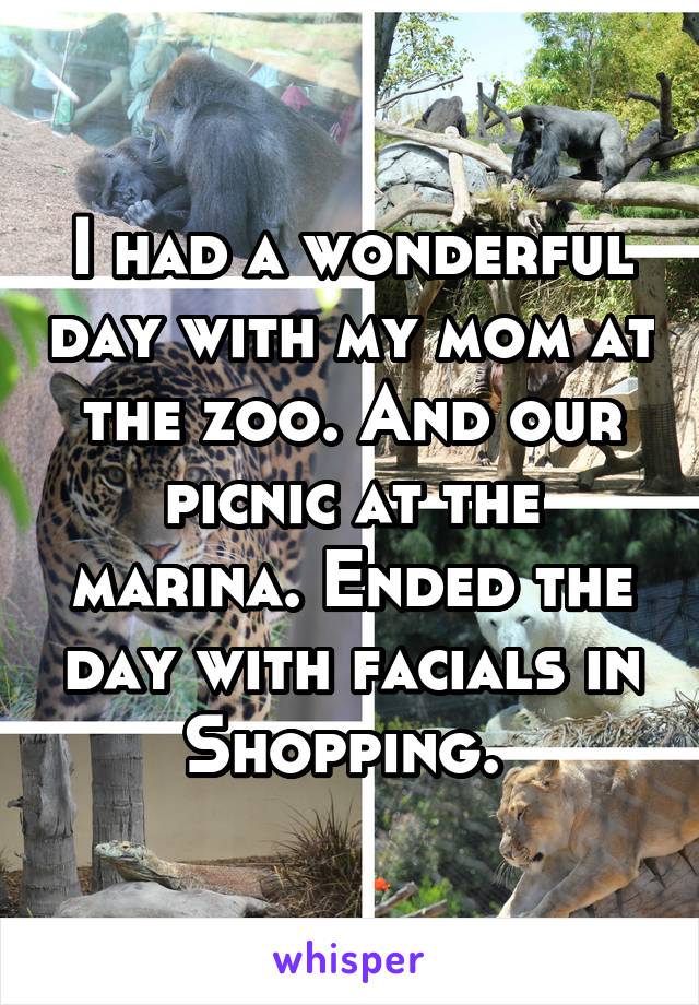 I had a wonderful day with my mom at the zoo. And our picnic at the marina. Ended the day with facials in Shopping. 