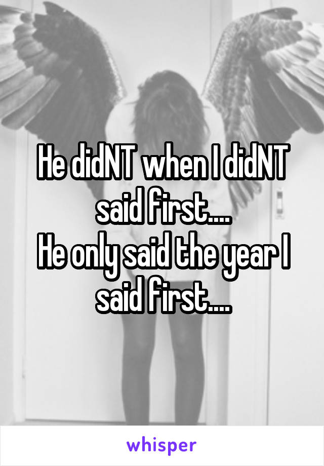 He didNT when I didNT said first....
He only said the year I said first....