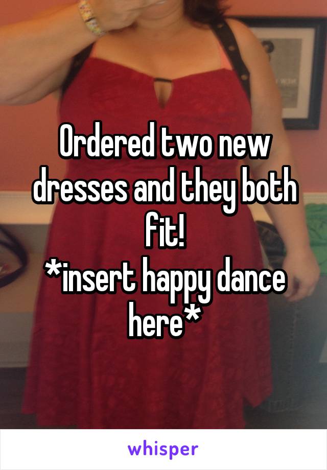Ordered two new dresses and they both fit!
*insert happy dance here*