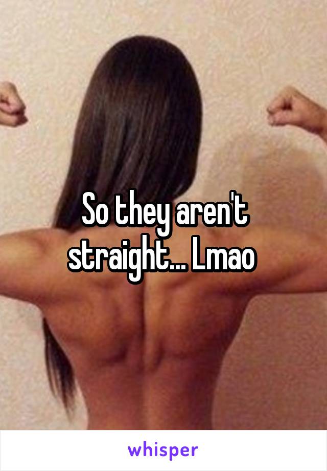 So they aren't straight... Lmao 