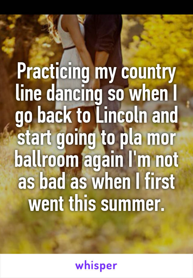 Practicing my country line dancing so when I go back to Lincoln and start going to pla mor ballroom again I'm not as bad as when I first went this summer.