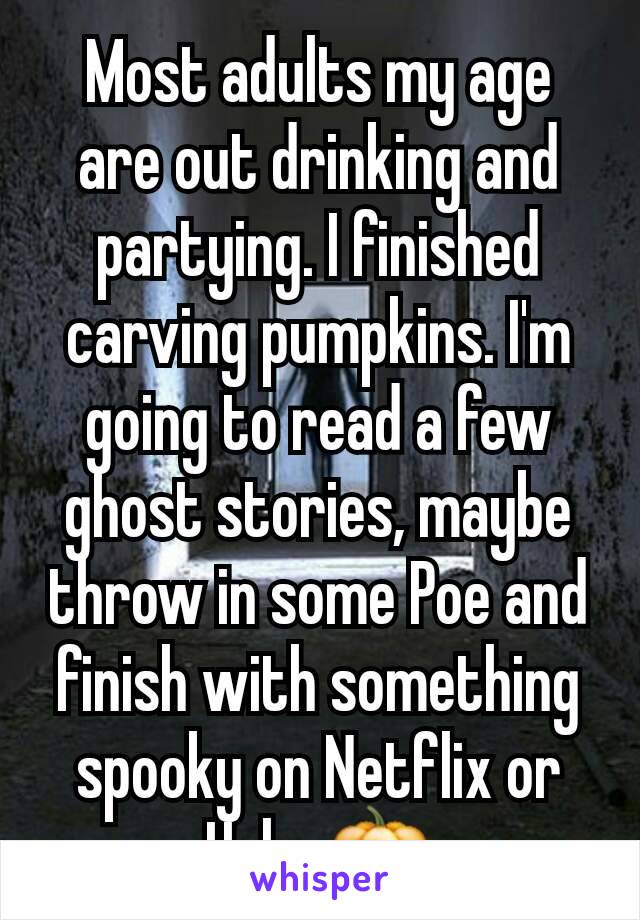 Most adults my age are out drinking and partying. I finished carving pumpkins. I'm going to read a few ghost stories, maybe throw in some Poe and finish with something spooky on Netflix or Hulu. 🎃