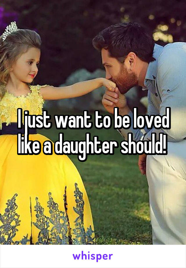 I just want to be loved like a daughter should! 