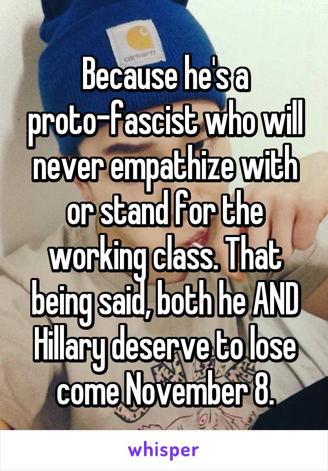 Because he's a proto-fascist who will never empathize with or stand for the working class. That being said, both he AND Hillary deserve to lose come November 8.
