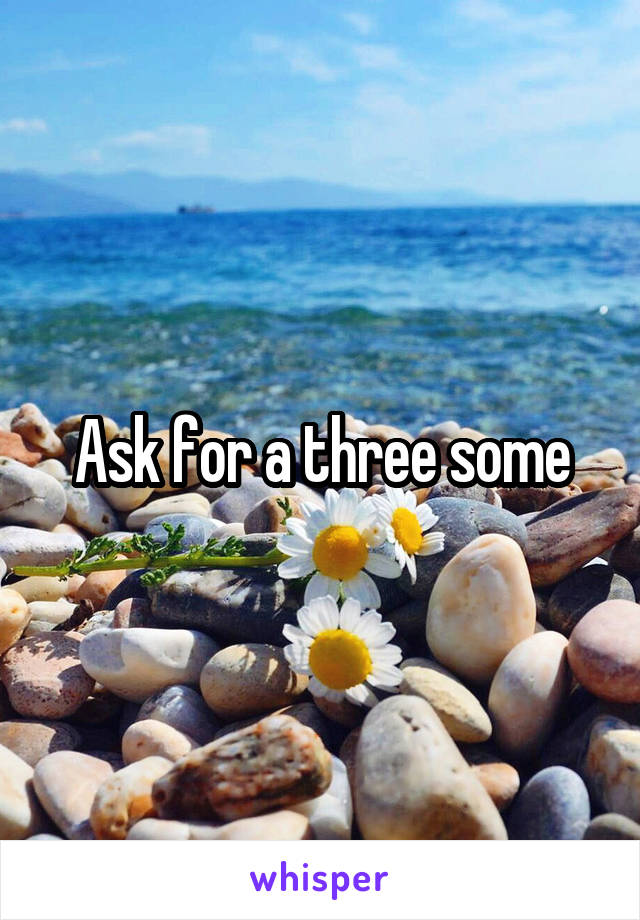Ask for a three some