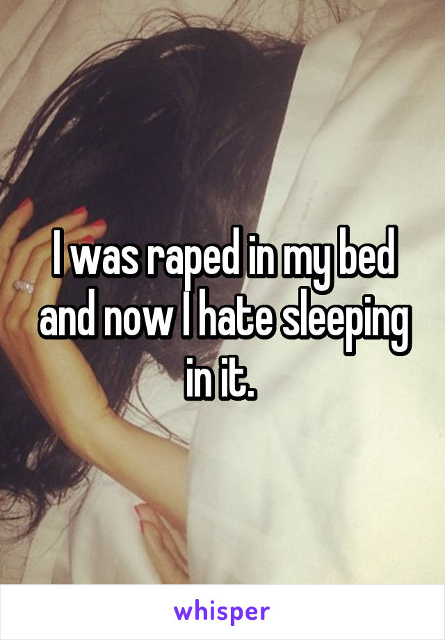 I was raped in my bed and now I hate sleeping in it. 