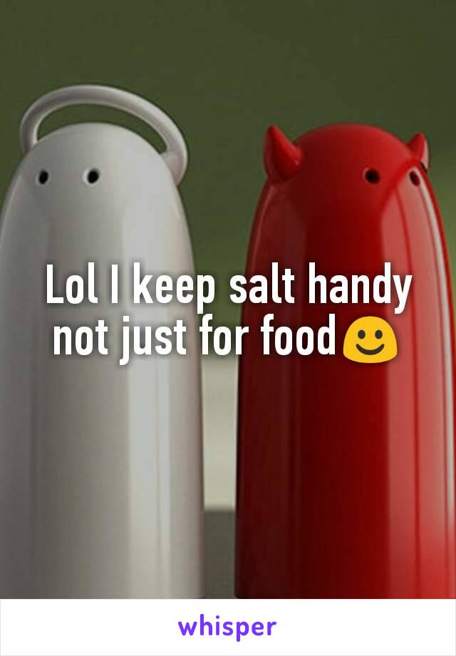 Lol I keep salt handy not just for food☺