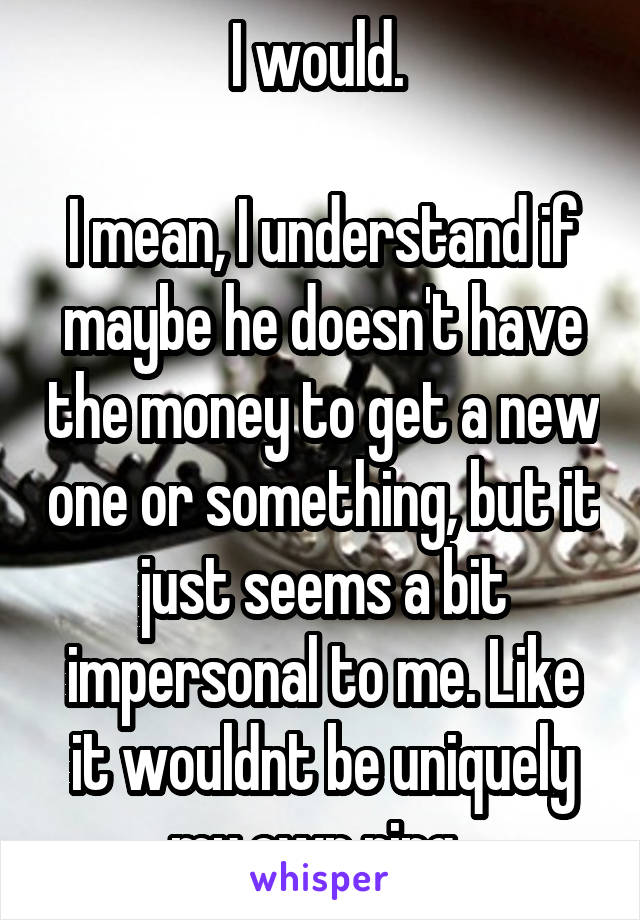 I would. 

I mean, I understand if maybe he doesn't have the money to get a new one or something, but it just seems a bit impersonal to me. Like it wouldnt be uniquely my own ring. 
