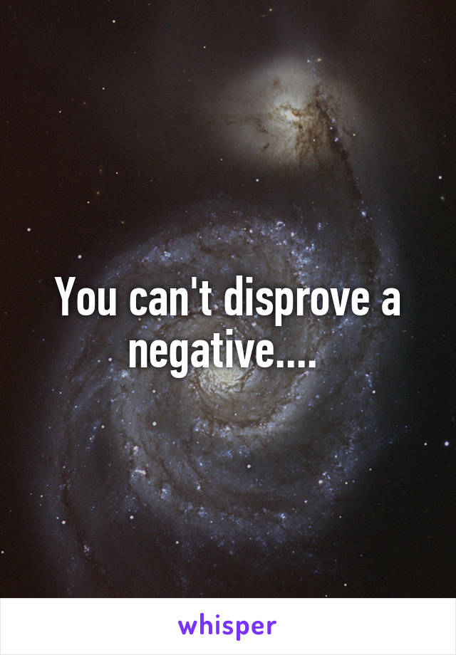 You can't disprove a negative.... 