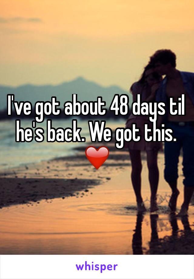 I've got about 48 days til he's back. We got this.
❤️