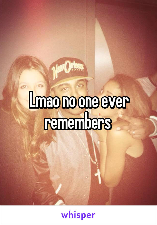Lmao no one ever remembers 