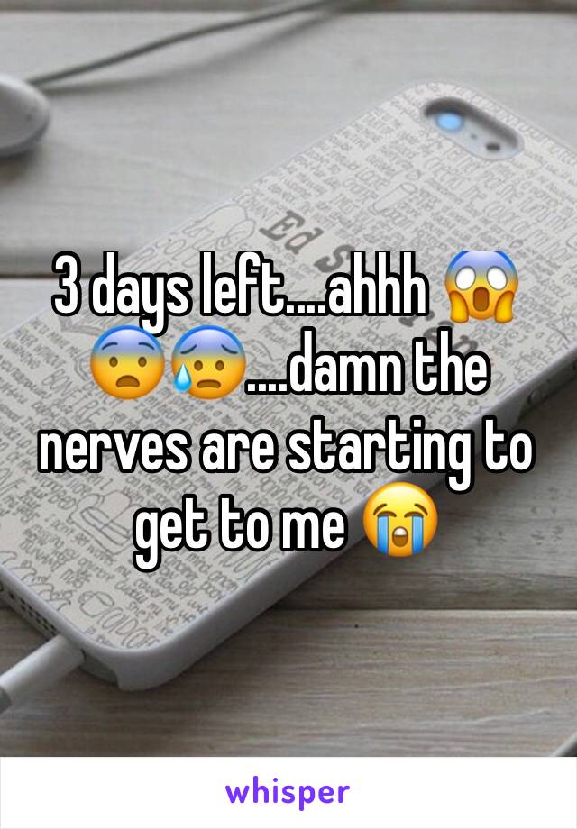 3 days left....ahhh 😱😨😰....damn the nerves are starting to get to me 😭
