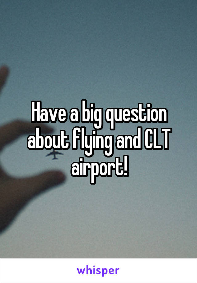 Have a big question about flying and CLT airport!