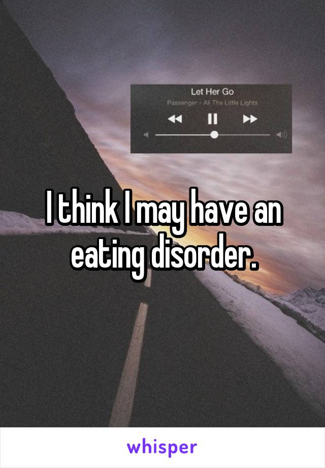 I think I may have an eating disorder.