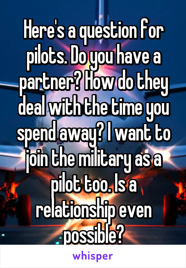 Here's a question for pilots. Do you have a partner? How do they deal with the time you spend away? I want to join the military as a pilot too. Is a relationship even possible?