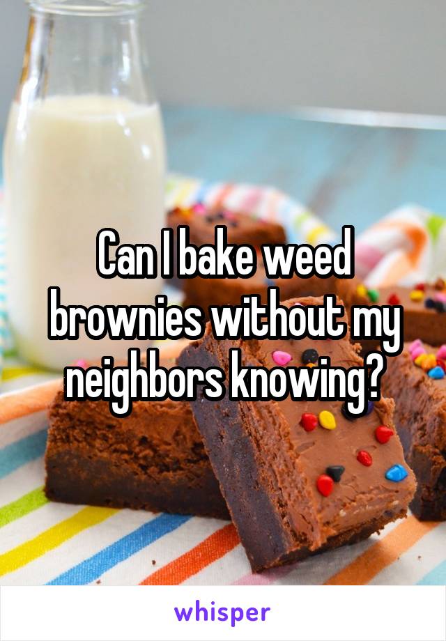 Can I bake weed brownies without my neighbors knowing?