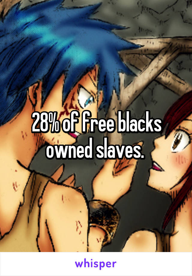 28% of free blacks owned slaves. 