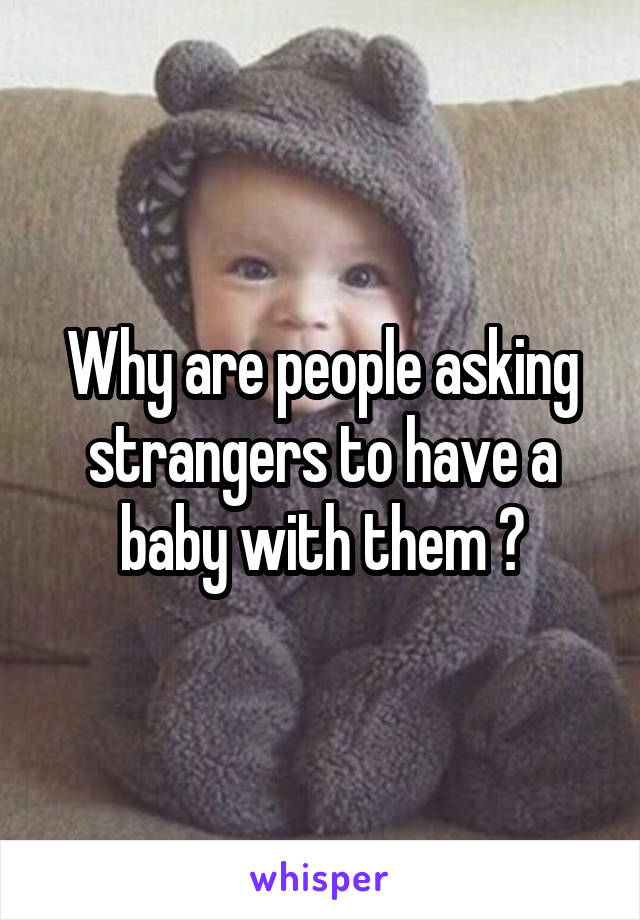 Why are people asking strangers to have a baby with them ?