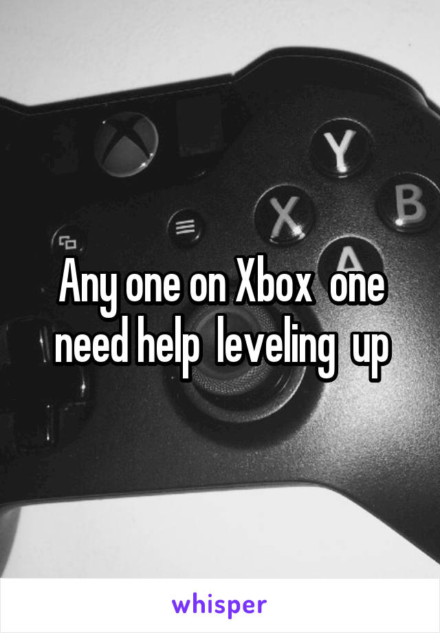 Any one on Xbox  one need help  leveling  up