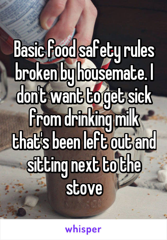 Basic food safety rules broken by housemate. I don't want to get sick from drinking milk that's been left out and sitting next to the stove