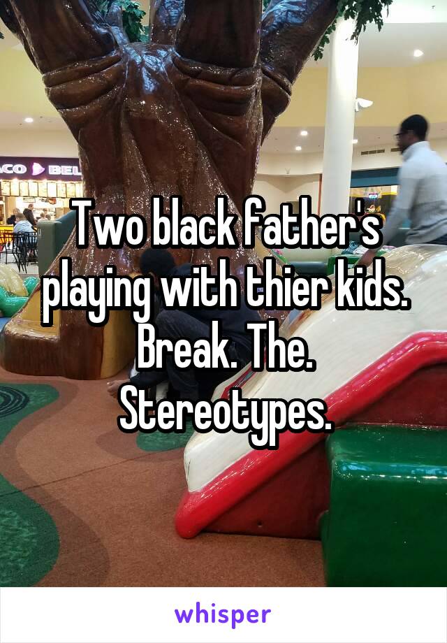 Two black father's playing with thier kids. Break. The. Stereotypes.