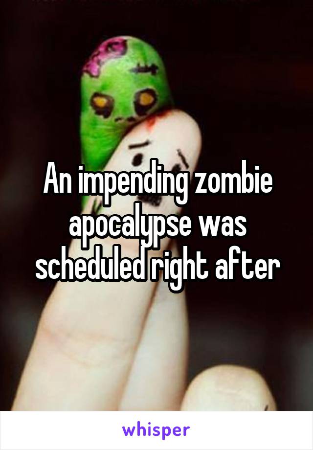 An impending zombie apocalypse was scheduled right after