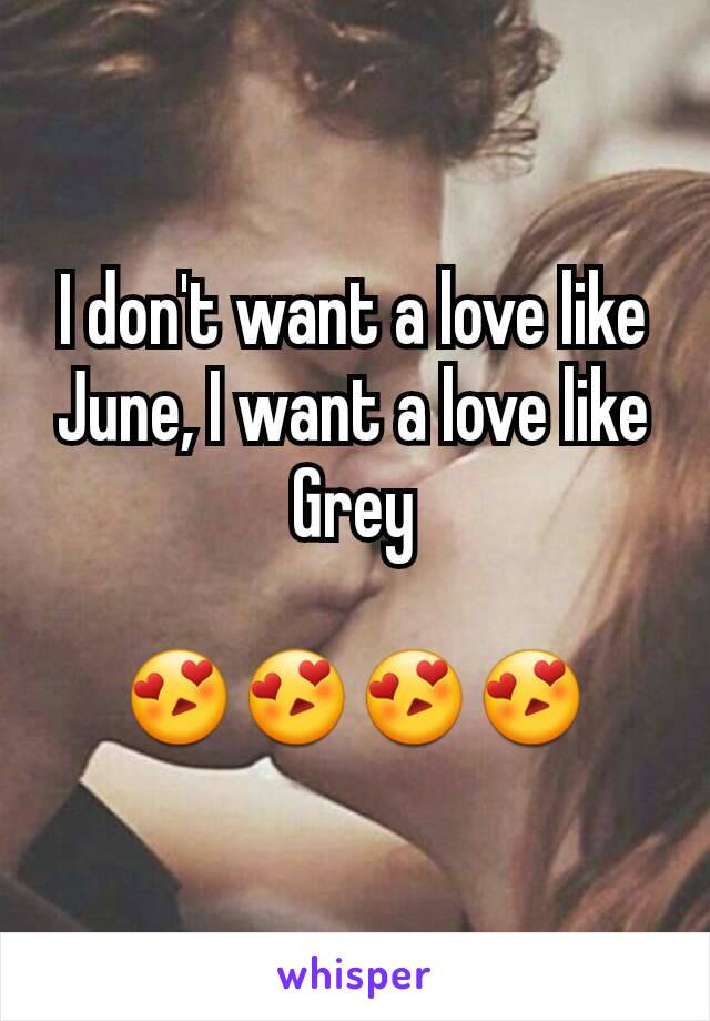 I don't want a love like June, I want a love like Grey

😍😍😍😍