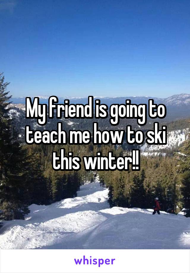 My friend is going to teach me how to ski this winter!!