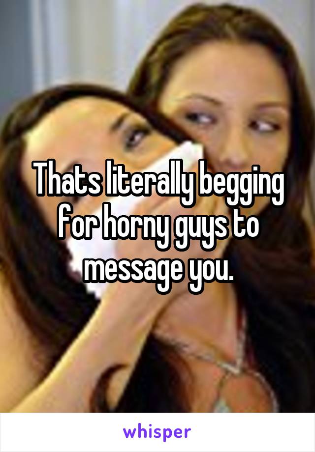 Thats literally begging for horny guys to message you.