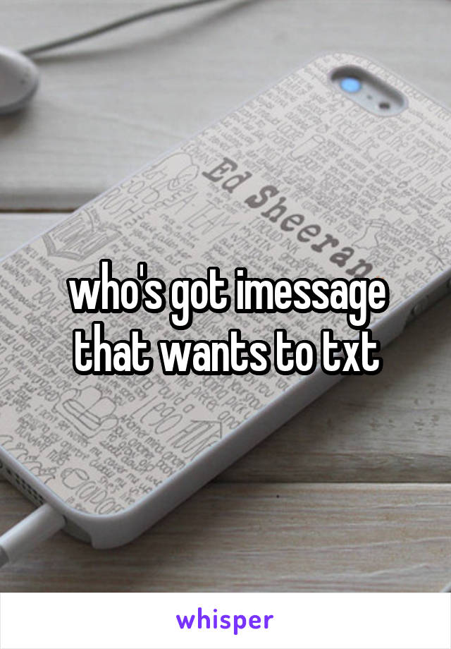 who's got imessage that wants to txt