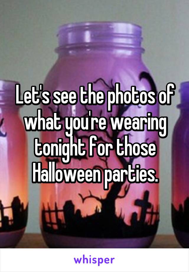 Let's see the photos of what you're wearing tonight for those Halloween parties.