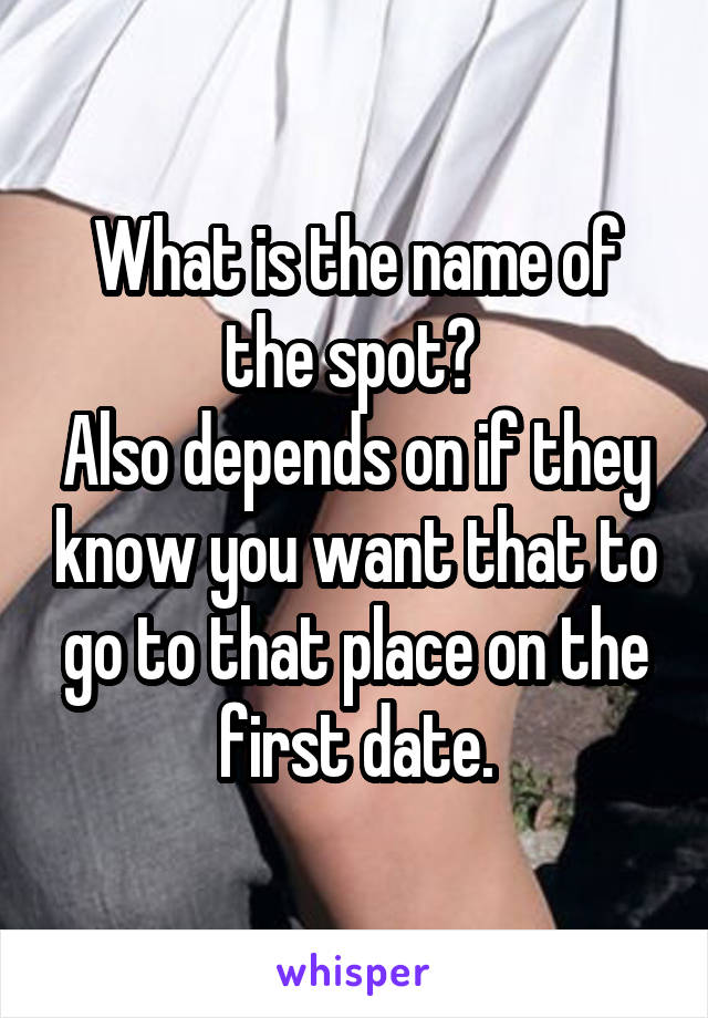 What is the name of the spot? 
Also depends on if they know you want that to go to that place on the first date.