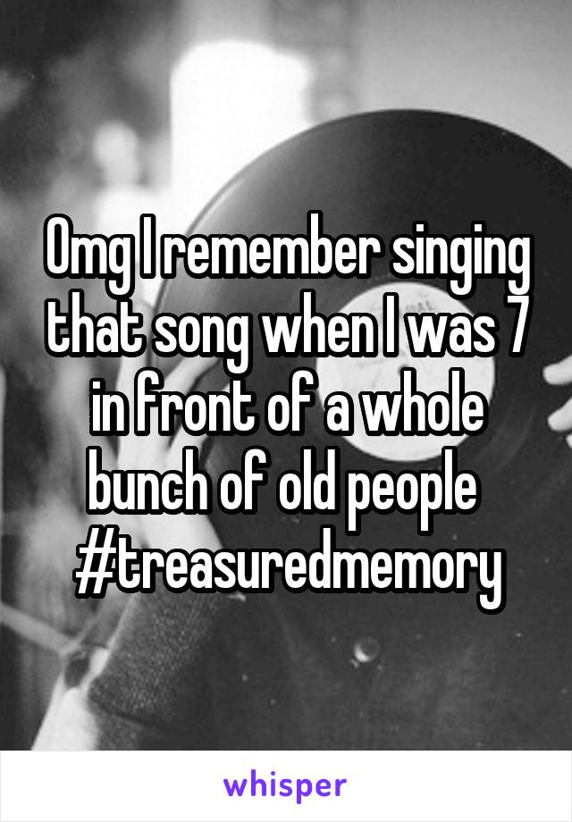 Omg I remember singing that song when I was 7 in front of a whole bunch of old people 
#treasuredmemory