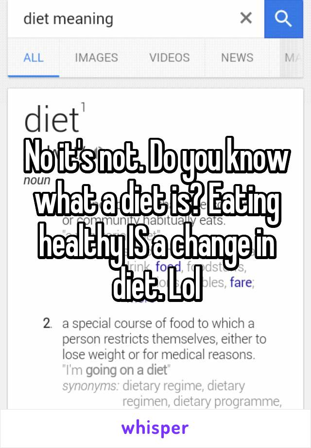 No it's not. Do you know what a diet is? Eating healthy IS a change in diet. Lol